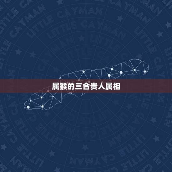 属猴的三合贵人属相，什么属相是属猴的贵人