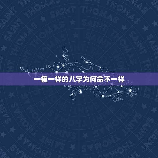 一模一样的八字为何命不一样,为什么双胞胎的八字相同,命运却不同? 一模一样的八字为何命不一样,为什么双胞胎的八字相同,命运却不同?