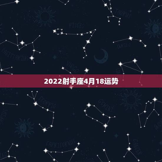 2022射手座4月18运势，射手座今年的运势怎么样啊？