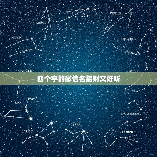 四个字的微信名招财又好听，微信取名字招财又好听的有哪些？