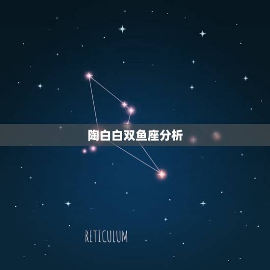 陶白白双鱼座分析,双鱼座 细致分析 陶白白双鱼座分析,双鱼座 细致分析