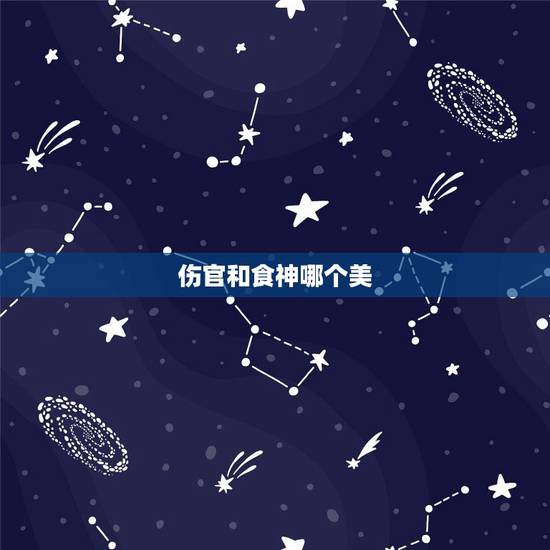 伤官和食神哪个美,食神漂亮还是伤官漂亮 伤官和食神哪个美,食神漂亮还是伤官漂亮