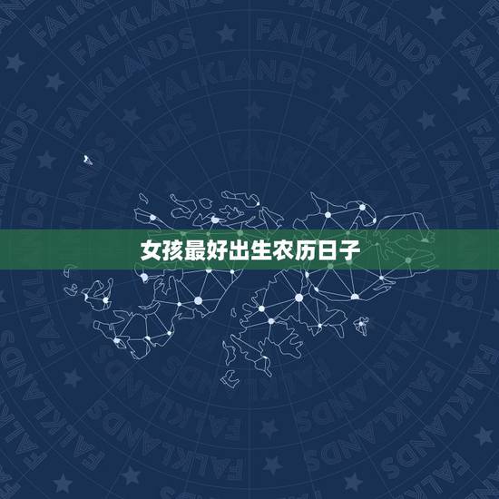 女孩最好出生农历日子,女孩初几的生日好 女孩最好出生农历日子,女孩初几的生日好