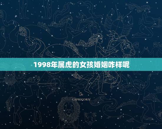 1998年属虎的女孩婚姻咋样呢，1998属虎的人什么时候有姻缘