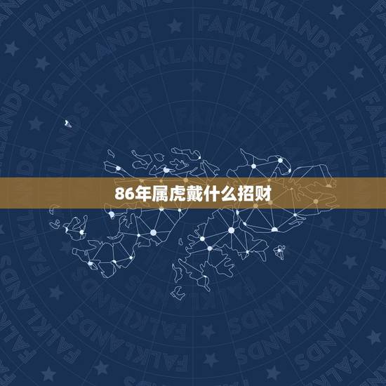 86年属虎戴什么招财，我属虎生辰1986年农历12月13日，想纹身，纹