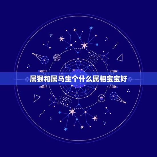 属猴和属马生个什么属相宝宝好，我属马我老婆属猴生个什么属相宝宝好？