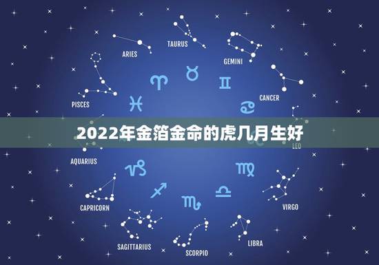 2022年金箔金命的虎几月生好，2022虎宝宝几月出生命最好
