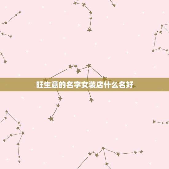 旺生意的名字女装店什么名好,女装店名好听又旺财 旺生意的名字女装店什么名好,女装店名好听又旺财