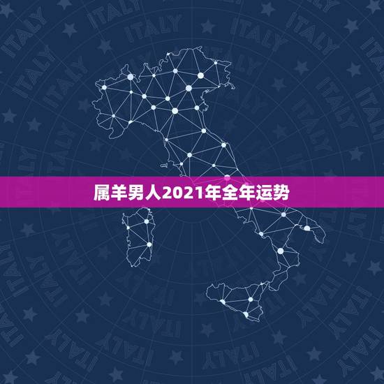 属羊男人2021年全年运势,2021羊人全年运势如何 属羊男人2021年全年运势,2021羊人全年运势如何