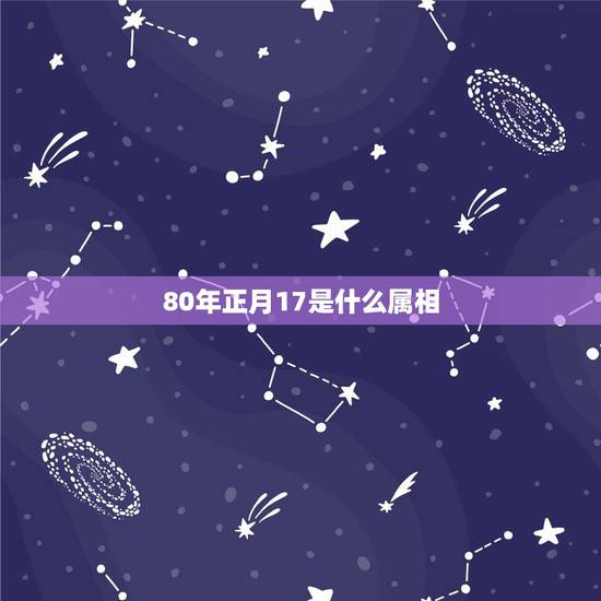 80年正月17是什么属相,1980年1月17日15:30五行属相表 80年正月17是什么属相,1980年1月17日15:30五行属相表