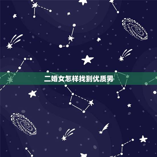 二婚女怎样找到优质男,现在的二婚女大都想找个什么样的男人结婚? 二婚女怎样找到优质男,现在的二婚女大都想找个什么样的男人结婚?