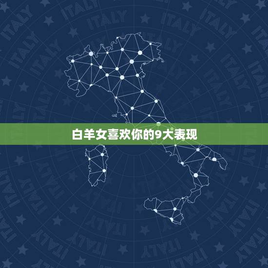 白羊女喜欢你的9大表现,白羊座女生爱上一个人的表现? 白羊女喜欢你的9大表现,白羊座女生爱上一个人的表现?