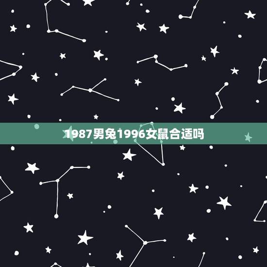 1987男兔1996女鼠合适吗，女87年兔男96年鼠，婚姻按算的说属相