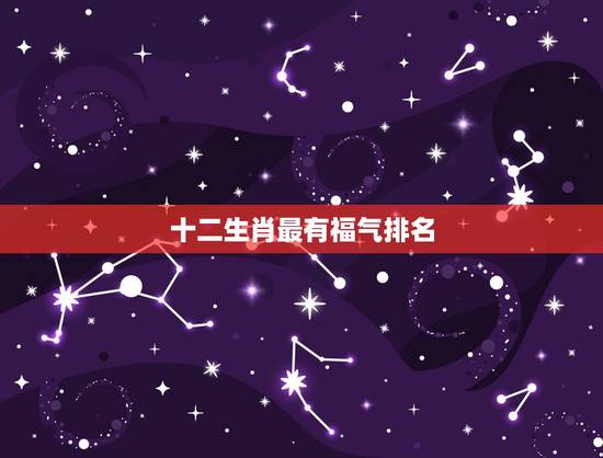 十二生肖最有福气排名，十二生肖谁最有福气，哈哈，真的有我