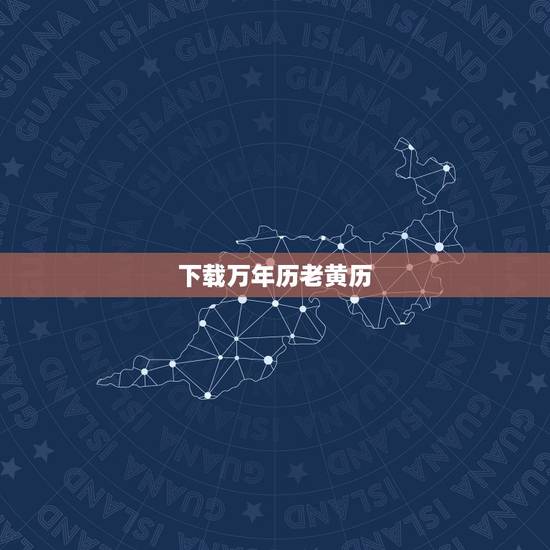 下载万年历老黄历，谁知道黄历万年历在那下载？