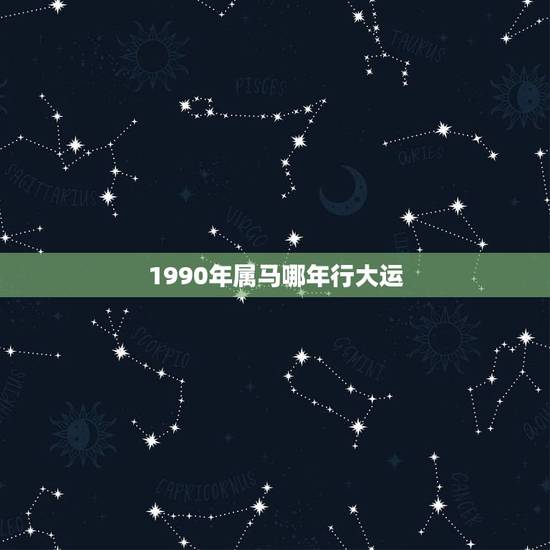 1990年属马哪年行大运,属马人未来10年大运 1990年属马哪年行大运,属马人未来10年大运