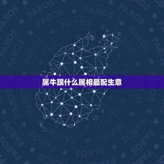 属牛跟什么属相最配生意,属牛的与什么属相在生意上最相配 属牛跟什么属相最配生意,属牛的与什么属相在生意上最相配