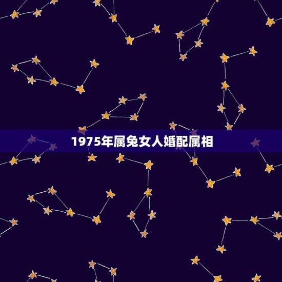 1975年属兔女人婚配属相，1975年出生的属兔人的女性和1987年属