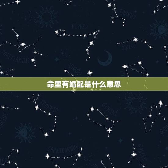 命里有婚配是什么意思,婚配命格强硬是什么意思? 命里有婚配是什么意思,婚配命格强硬是什么意思?