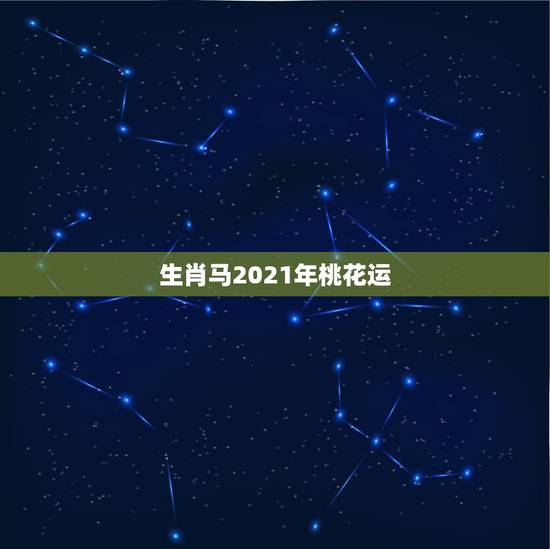 生肖马2021年桃花运，2021年有姻缘出现生肖