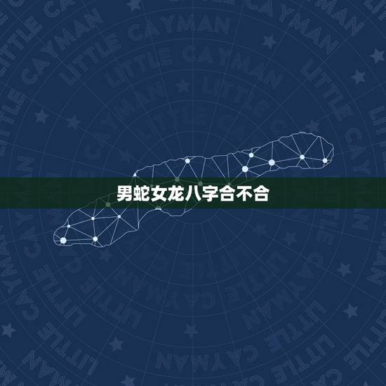 男蛇女龙八字合不合,农历八字合婚免费测试 男蛇女龙八字合不合,农历八字合婚免费测试