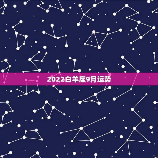 2022白羊座9月运势,9月26-9月27白羊座的运势 2022白羊座9月运势,9月26-9月27白羊座的运势