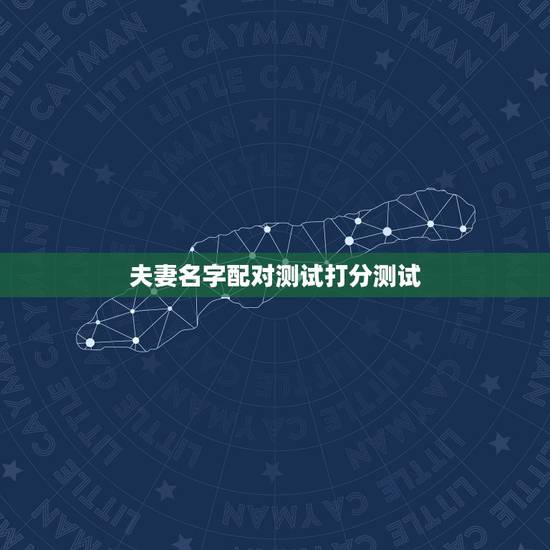 夫妻名字配对测试打分测试,免费姓名配对测试 夫妻名字配对测试打分测试,免费姓名配对测试