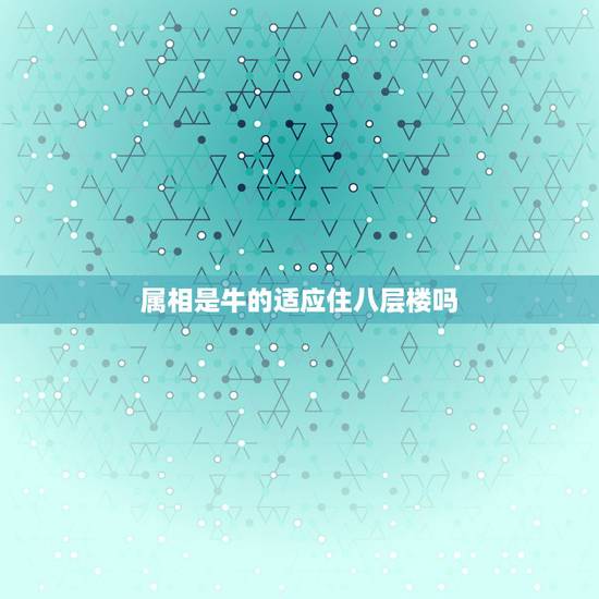 属相是牛的适应住八层楼吗，属猪和属牛的适合住几楼