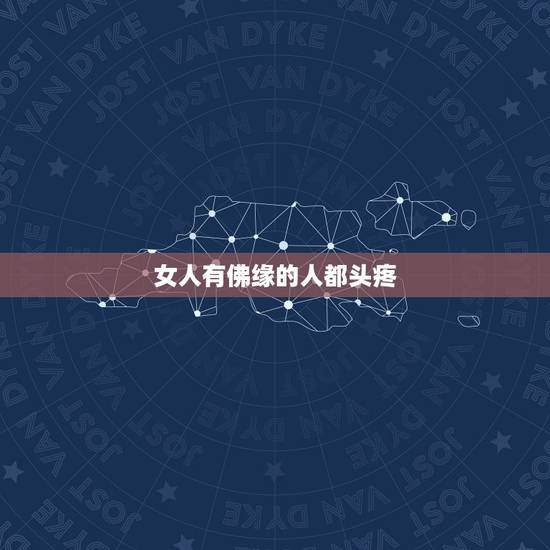 女人有佛缘的人都头疼,有佛缘是怎么回事?有佛缘的人怎么样? 女人有佛缘的人都头疼,有佛缘是怎么回事?有佛缘的人怎么样?