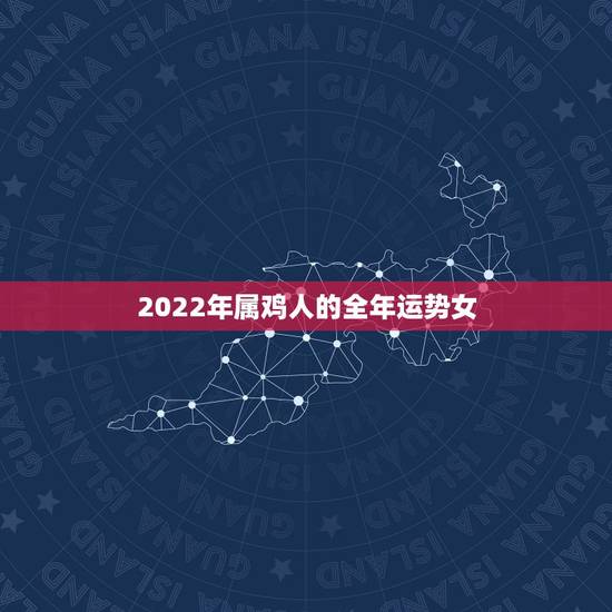 2022年属鸡人的全年运势女,2022年属鸡人的全年运势1993出生 2022年属鸡人的全年运势女,2022年属鸡人的全年运势1993出生