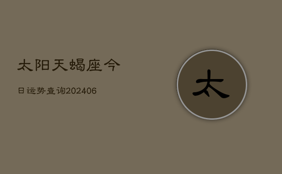 太阳天蝎座今日运势查询(20240605) 太阳天蝎座今日运势查询(20240605)