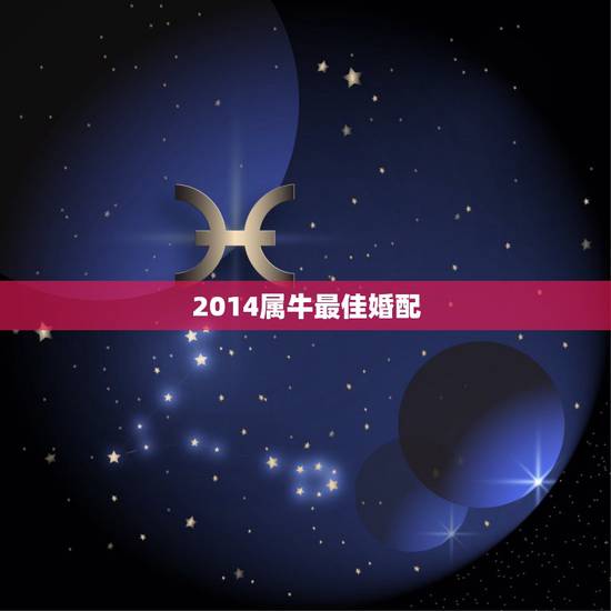 2014属牛最佳婚配，属牛的 ，巨蟹座，和那 个 属相的星座是 最佳配