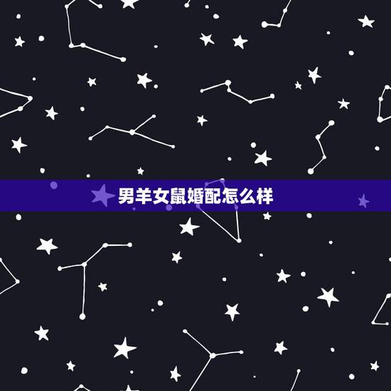 男羊女鼠婚配怎么样，男羊女鼠结婚会到老吗