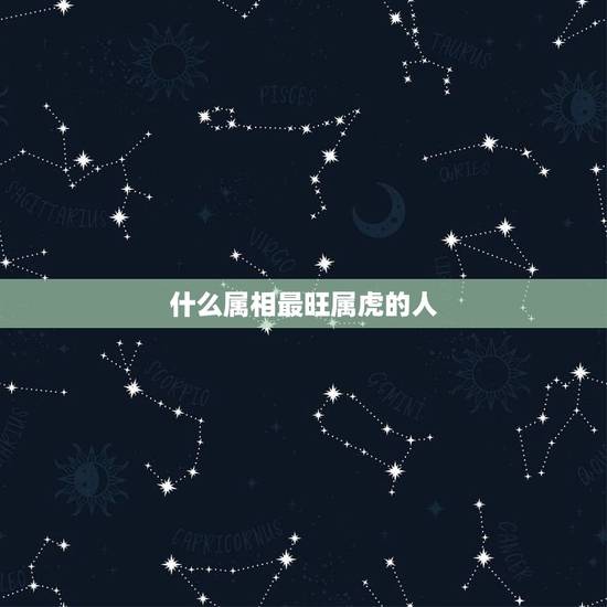 什么属相最旺属虎的人，属虎人永远最旺的颜色