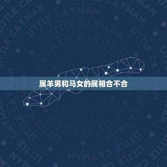 属羊男和马女的属相合不合,属羊男和属马女生个什么属相最好 属羊男和马女的属相合不合,属羊男和属马女生个什么属相最好