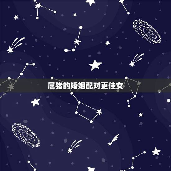 属猪的婚姻配对更佳女,95年属猪的女生要晚婚 属猪的婚姻配对更佳女,95年属猪的女生要晚婚