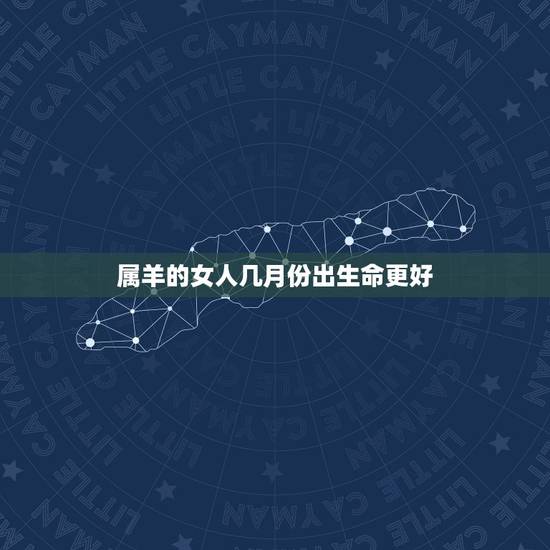 属羊的女人几月份出生命更好，属羊女十一月出生更好