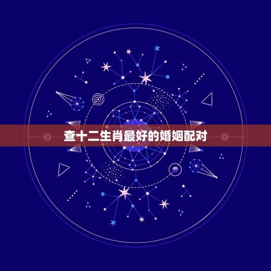 查十二生肖最好的婚姻配对,属猴的和什么属相最相配 12属相婚配表 查十二生肖最好的婚姻配对,属猴的和什么属相最相配 12属相婚配表