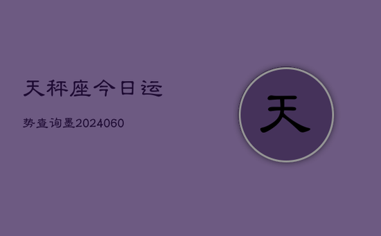 天秤座今日运势查询墨(20240605)