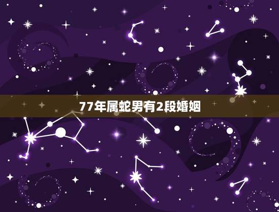 77年属蛇男有2段婚姻 2022年属蛇人桃花最旺几月 77年属蛇男有2段婚姻 2022年属蛇人桃花最旺几月