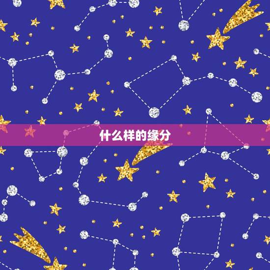 什么样的缘分,什么叫缘分,什么样才能遇到自己的缘分? 什么样的缘分,什么叫缘分,什么样才能遇到自己的缘分?