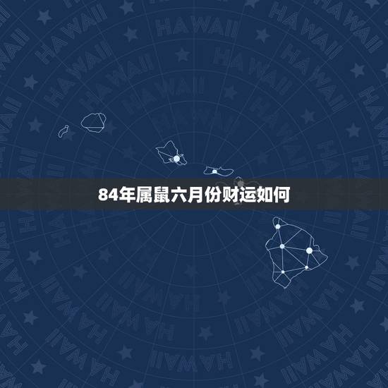 84年属鼠六月份财运如何 2022年属鼠的7月份财运