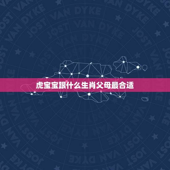 虎宝宝跟什么生肖父母最合适，属鼠爸爸与属虎妈妈生个什么属相宝宝最好