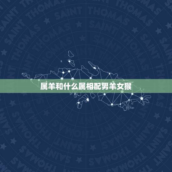 属羊和什么属相配男羊女猴，属相男羊和女猴能结婚吗