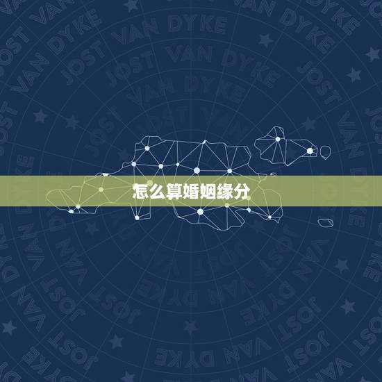 怎么算婚姻缘分,怎么算姻缘什么时候到 怎么算婚姻缘分,怎么算姻缘什么时候到