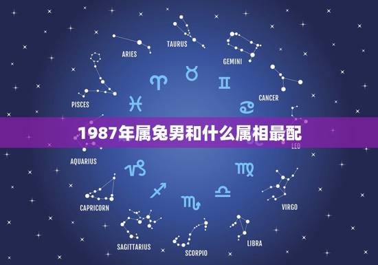1987年属兔男和什么属相最配，1987年属兔的人和什么生肖最配？