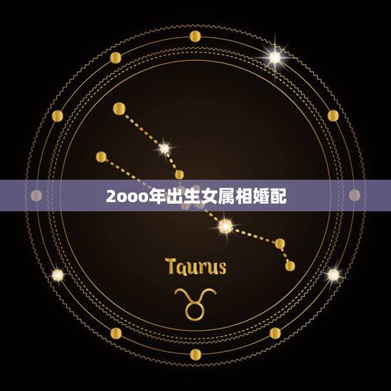 2ooo年出生女属相婚配,属相婚配 2ooo年出生女属相婚配,属相婚配