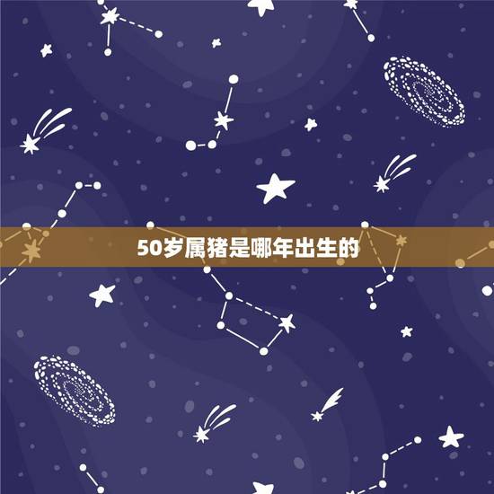 50岁属猪是哪年出生的,42岁属羊是哪年出生的 50岁属猪是哪年出生的,42岁属羊是哪年出生的