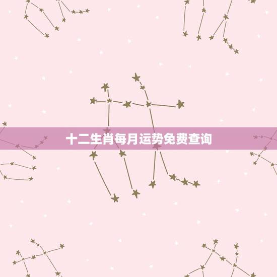 十二生肖每月运势免费查询,十二生肖男女命运势 十二生肖每月运势免费查询,十二生肖男女命运势