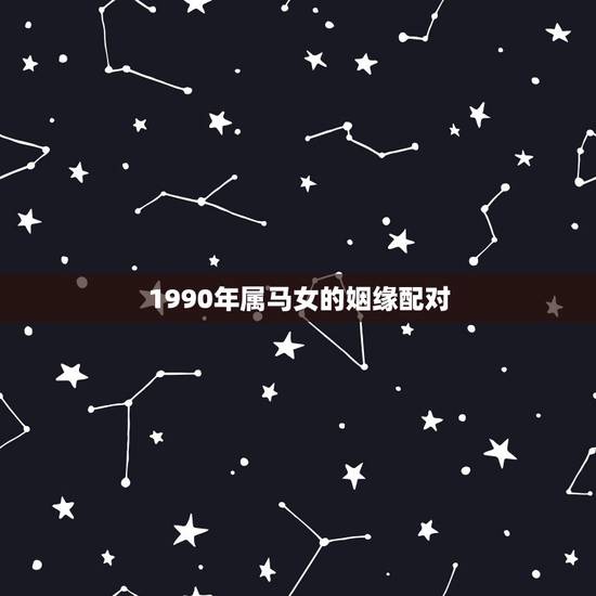 1990年属马女的姻缘配对,78年属马的不幸婚姻 1990年属马女的姻缘配对,78年属马的不幸婚姻